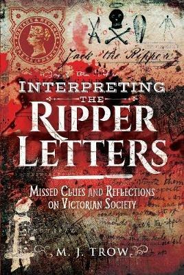Interpreting the Ripper Letters: Missed Clues and Reflections on Victorian Society - M J Trow - cover