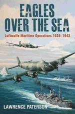 Eagles over the Sea, 1935-42: Luftwaffe Maritime Operations 1939-1942