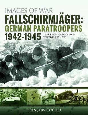 Fallschirmjager: German Paratroopers - 1942-1945: Rare Photographs from Wartime Archives - Francois Cochet - cover