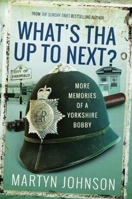 What's Tha Up To Next?: More Memories of a Yorkshire Bobby - Martyn Johnson - cover
