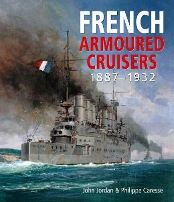 French Armoured Cruisers: 1887 - 1932 - John Jordan,Philippe Caresse - cover