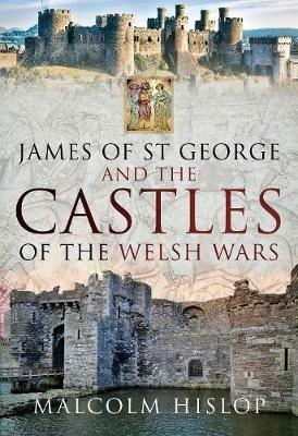 James of St George and the Castles of the Welsh Wars - Malcolm Hislop - cover