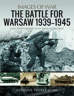 The Battle for Warsaw, 1939-1945: Rare Photographs from Wartime Archives - Anthony Tucker-Jones - cover