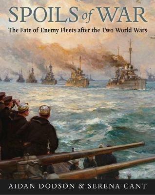 Spoils of War: The Fate of Enemy Fleets after the Two World Wars - Aidan Dodson,Serena Cant - cover