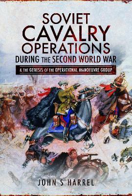 Soviet Cavalry Operations During the Second World War: and the Genesis of the Operational Manoeuvre Group - John S Harrel - cover