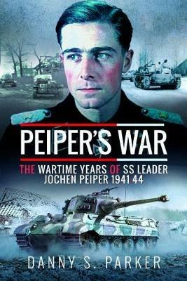 Peiper's War: The Wartime Years of SS Leader Jochen Peiper, 1941-44 - Danny S Parker - cover