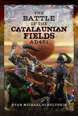 The Battle of the Catalaunian Fields AD451: Flavius Aetius, Attila the Hun and the Transformation of Gaul - Evan Michael Schultheis - cover