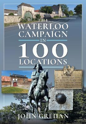 The Waterloo Campaign in 100 Locations - John Grehan - cover