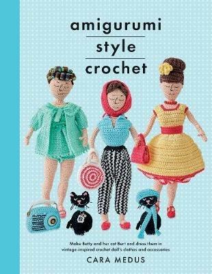 Amigurumi Style Crochet: Make Betty & Bert and dress them in vintage inspired clothes and accessories - Cara Medus - cover