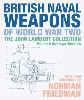 British Naval Weapons of World War Two: The John Lambert Collection, Volume I: Destroyer Weapons - Norman Friedman - cover