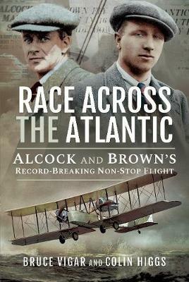 Race Across the Atlantic: Alcock and Brown's Record-Breaking Non-Stop Flight - Bruce Vigar,Colin Higgs - cover