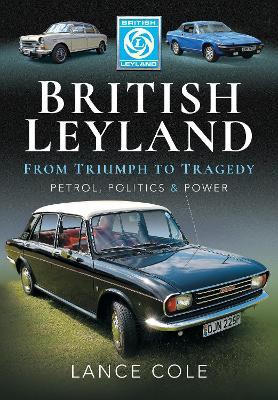 British Leyland: From Triumph to Tragedy. Petrol, Politics and Power - Lance Cole - cover