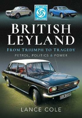 British Leyland: From Triumph to Tragedy. Petrol, Politics and Power - Lance Cole - cover
