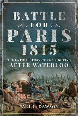 Battle for Paris 1815: The Untold Story of the Fighting after Waterloo - Paul L. Dawson - cover