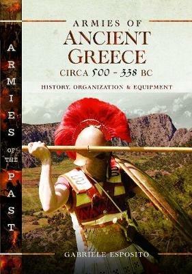 Armies of Ancient Greece Circa 500 to 338 BC: History, Organization & Equipment - Gabriele Esposito - cover