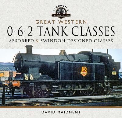Great Western, 0-6-2 Tank Classes: Absorbed and Swindon Designed Classes - David Maidment - cover