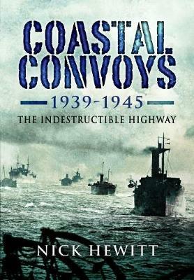 Coastal Convoys 1939-1945: The Indestructible Highway - Nick Hewitt - cover