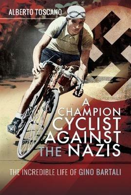 A Champion Cyclist Against the Nazis: The Incredible Life of Gino Bartali - Alberto Toscano - cover