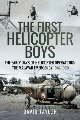 The First Helicopter Boys: The Early Days of Helicopter Operations - The Malayan Emergency, 1947-1960 - David Taylor - cover