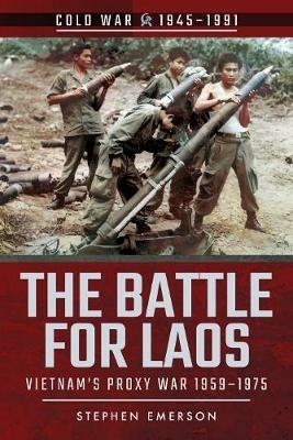 The Battle for Laos: Vietnam's Proxy War, 1955-1975 - Stephen Emerson - cover