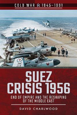 Suez Crisis 1956: End of Empire and the Reshaping of the Middle East - David Charlwood - cover