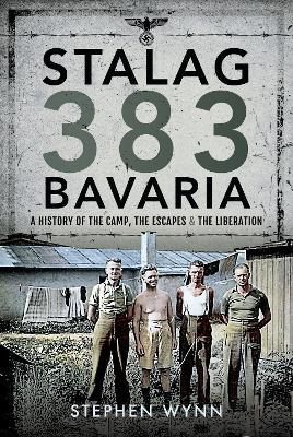 Stalag 383 Bavaria: A History of the Camp, the Escapes and the Liberation - Stephen Wynn - cover