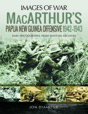 MacArthur's Papua New Guinea Offensive, 1942-1943: Rare Photographs from Wartime Archives - Jon Diamond - cover