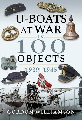 U-Boats at War in 100 Objects, 1939-1945 - Gordon Williamson - cover