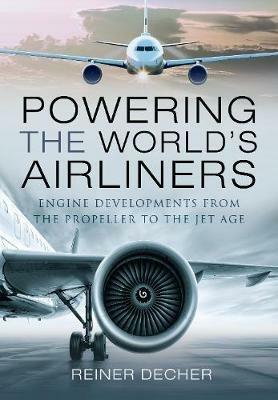 Powering the World's Airliners: Engine Developments from the Propeller to the Jet Age - Reiner Decher - cover