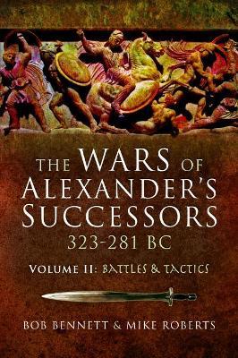 The Wars of Alexander's Successors 323–281 BC: Volume 2: Battles and Tactics - Bob Bennett,Mike Roberts - cover