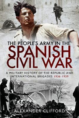 The People's Army in the Spanish Civil War: A Military History of the Republic and International Brigades 1936-1939 - Alexander Clifford - cover