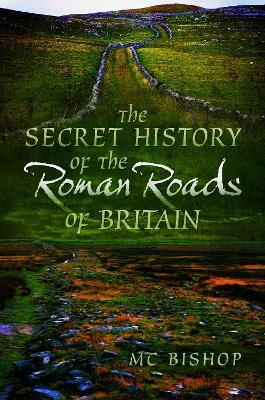 The Secret History of the Roman Roads of Britain - M. C. Bishop - cover