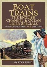 Boat Trains - The English Channel and Ocean Liner Specials: History, Development and Operation