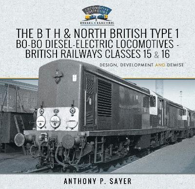 The B T H and North British Type 1 Bo-Bo Diesel-Electric Locomotives - British Railways Classes 15 and 16: Development, Design and Demise - Sayer, Anthony P - cover