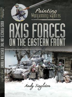 Painting Wargaming Figures: Axis Forces on the Eastern Front - Andy Singleton - cover