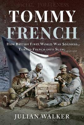 Tommy French: How British First World War Soldiers Turned French into Slang - Julian Walker - cover