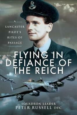 Flying in Defiance of the Reich: A Lancaster Pilot's Rites of Passage - Peter Russell - cover