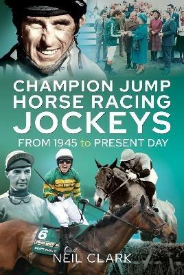 Champion Jump Horse Racing Jockeys: From 1945 to Present Day - Neil Clark - cover