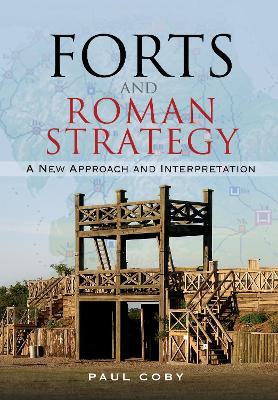 Forts and Roman Strategy: A New Approach and Interpretation - Paul Coby - cover