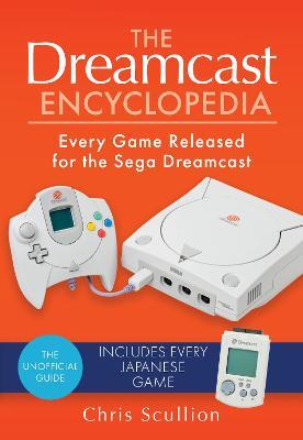 The Dreamcast Encyclopedia: Every Game Released for the Sega Dreamcast - Chris Scullion - cover