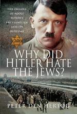 Why Did Hitler Hate the Jews?: The Origins of Adolf Hitler's Anti-Semitism and its Outcome