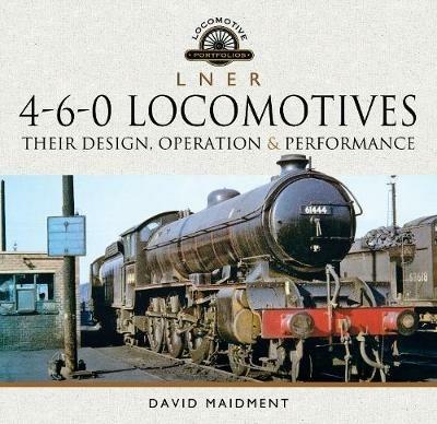 L N E R 4-6-0 Locomotives: Their Design, Operation and Performance - David Maidment - cover