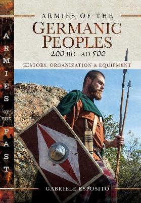 Armies of the Germanic Peoples, 200 BC to AD 500: History, Organization and Equipment - Gabriele Esposito - cover