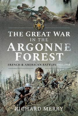 The Great War in the Argonne Forest: French and American Battles, 1914-1918 - Richard Merry - cover