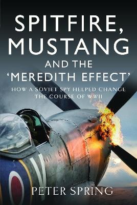 Spitfire, Mustang and the 'Meredith Effect': How a Soviet Spy Helped Change the Course of WWII - Peter Spring - cover