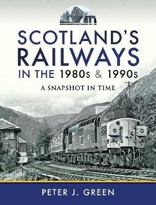 Scotland's Railways in the 1980s and 1990s: A Snapshot in Time - Peter J Green - cover