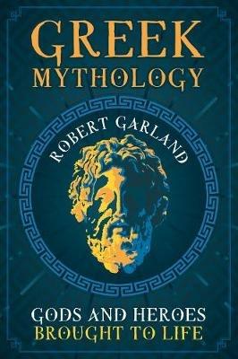 Greek Mythology: Gods and Heroes Brought to Life - Robert Garland - cover
