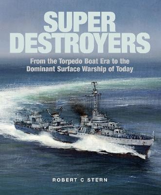 Super Destroyers: From the Torpedo Boat Era to the Dominant Surface Warship of Today - Robert C Stern - cover