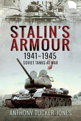 Stalin's Armour, 1941-1945: Soviet Tanks at War - Anthony Tucker-Jones - cover