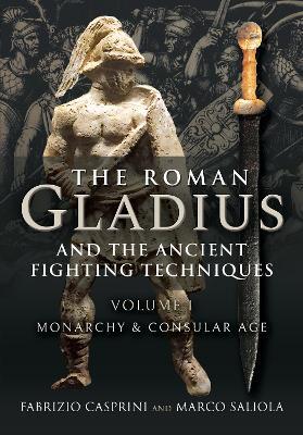 The Roman Gladius and the Ancient Fighting Techniques: VOLUME I - MONARCHY AND CONSULAR AGE - Fabrizio Casprini - cover